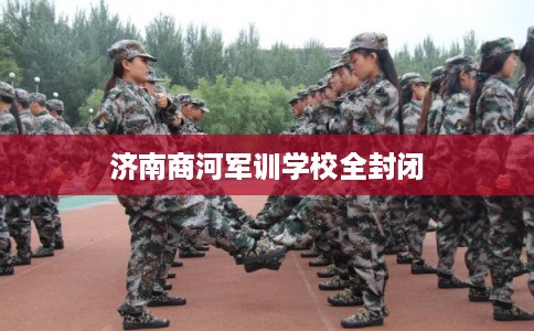 济南商河军训学校全封闭