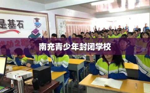 南充青少年封闭学校