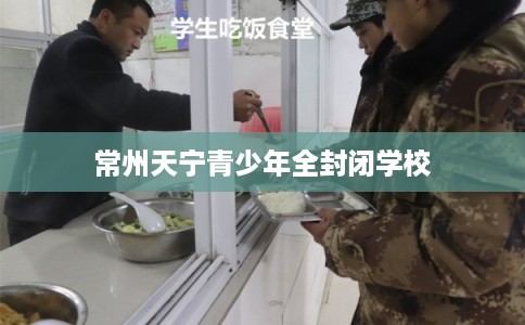 常州天宁青少年全封闭学校