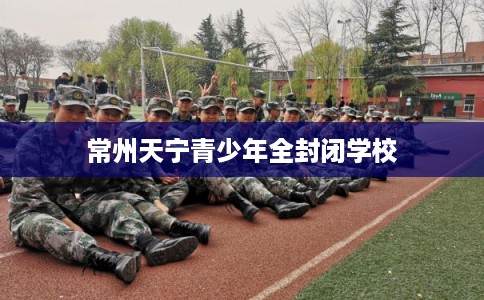常州天宁青少年全封闭学校