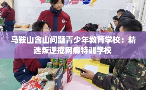 马鞍山含山问题青少年教育学校：精选叛逆戒网瘾特训学校