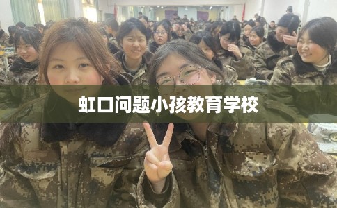 虹口问题小孩教育学校