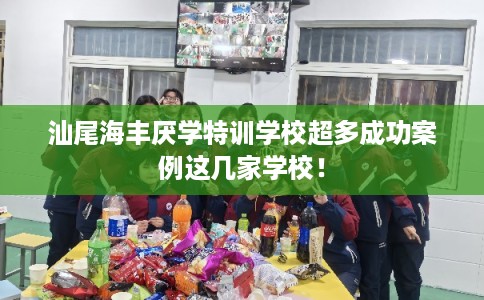 汕尾海丰厌学特训学校超多成功案例这几家学校! 汕尾海丰厌学特训学校超多成功案例这几家学校!