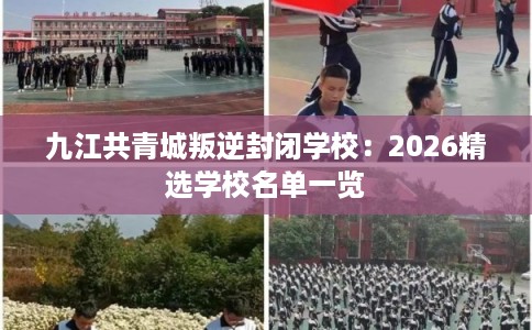 九江共青城叛逆封闭学校：2026精选学校名单一览
