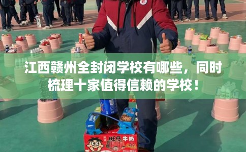 江西赣州全封闭学校有哪些，同时梳理十家值得信赖的学校！