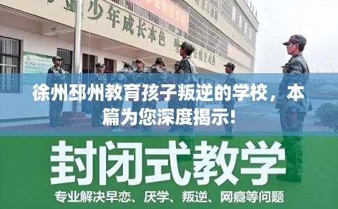 徐州邳州教育孩子叛逆的学校,本篇为您深度揭示! 徐州邳州教育孩子叛逆的学校,本篇为您深度揭示!