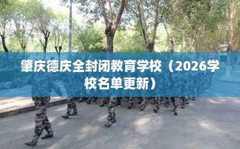 肇庆德庆全封闭教育学校（2026学校名单更新）
