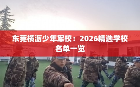 东莞横沥少年军校：2026精选学校名单一览