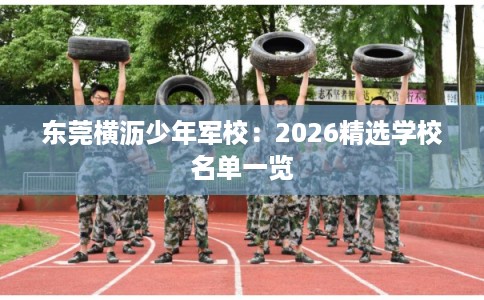 东莞横沥少年军校：2026精选学校名单一览