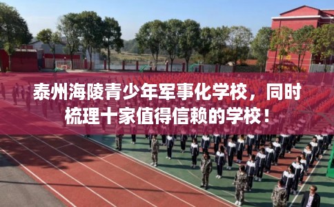 泰州海陵青少年军事化学校，同时梳理十家值得信赖的学校！