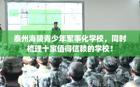 泰州海陵青少年军事化学校，同时梳理十家值得信赖的学校！