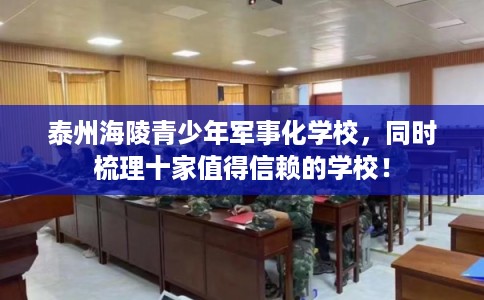 泰州海陵青少年军事化学校，同时梳理十家值得信赖的学校！
