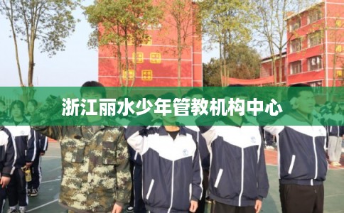 浙江丽水少年管教机构中心