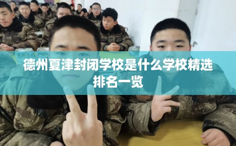 德州夏津封闭学校是什么学校精选排名一览 德州夏津封闭学校是什么学校精选排名一览