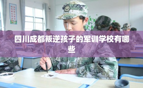 四川成都叛逆孩子的军训学校有哪些