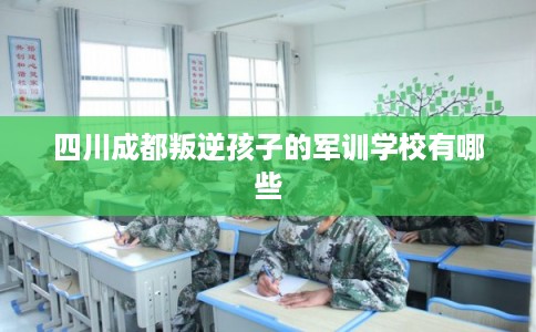 四川成都叛逆孩子的军训学校有哪些