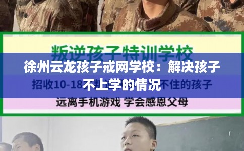 徐州云龙孩子戒网学校:解决孩子不上学的情况 徐州云龙孩子戒网学校:解决孩子不上学的情况