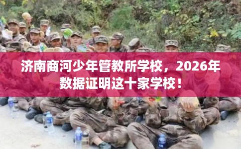 济南商河少年管教所学校，2026年数据证明这十家学校！