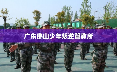 广东佛山少年叛逆管教所