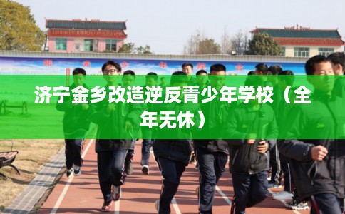 济宁金乡改造逆反青少年学校（全年无休）