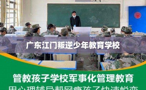 广东江门叛逆少年教育学校