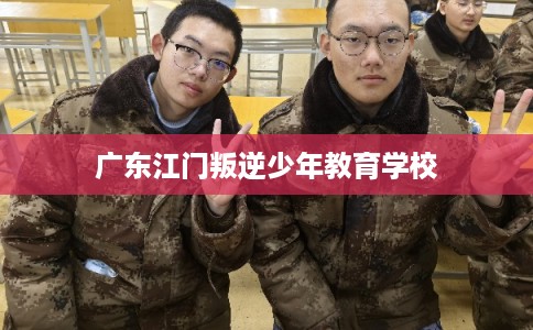 广东江门叛逆少年教育学校