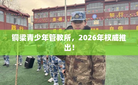 铜梁青少年管教所，2026年权威推出！