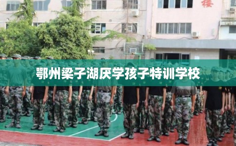 鄂州梁子湖厌学孩子特训学校