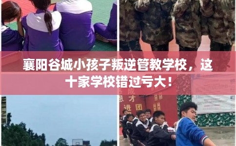 襄阳谷城小孩子叛逆管教学校，这十家学校错过亏大！
