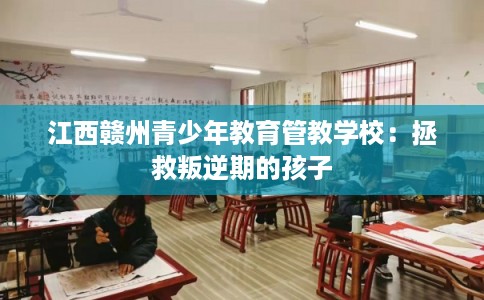江西赣州青少年教育管教学校：拯救叛逆期的孩子