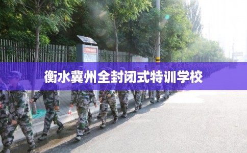 衡水冀州全封闭式特训学校