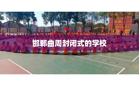 邯郸曲周封闭式的学校