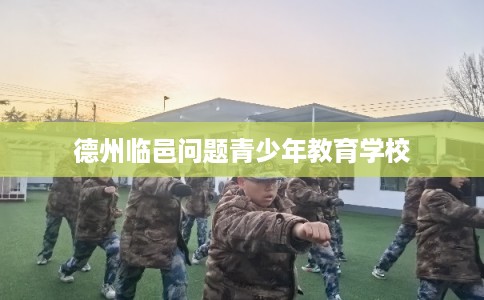 德州临邑问题青少年教育学校