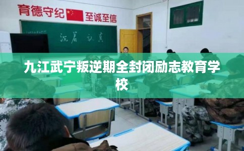 九江武宁叛逆期全封闭励志教育学校