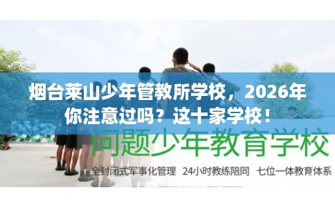 烟台莱山少年管教所学校，2026年你注意过吗？这十家学校！