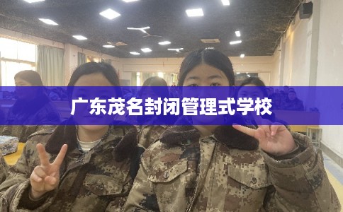 广东茂名封闭管理式学校