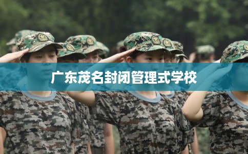 广东茂名封闭管理式学校