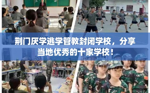 荆门厌学逃学管教封闭学校，分享当地优秀的十家学校！