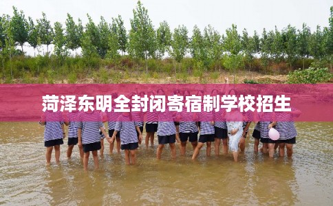 菏泽东明全封闭寄宿制学校招生