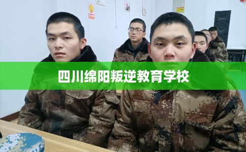 四川绵阳叛逆教育学校