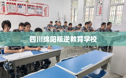 四川绵阳叛逆教育学校
