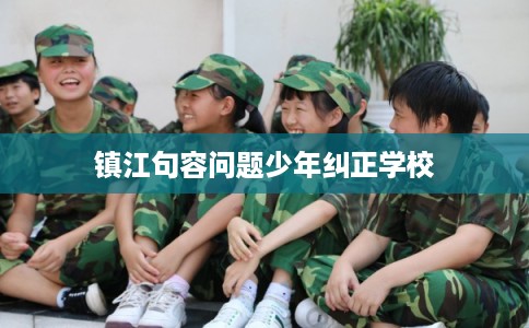 镇江句容问题少年纠正学校