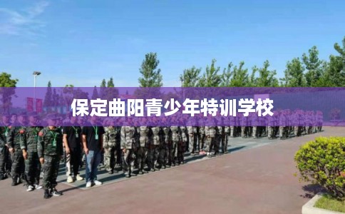保定曲阳青少年特训学校