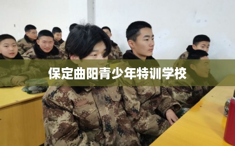 保定曲阳青少年特训学校