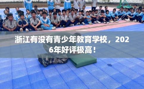 浙江有没有青少年教育学校，2026年好评极高！