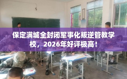 保定满城全封闭军事化叛逆管教学校，2026年好评极高！