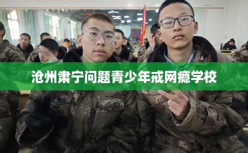 沧州肃宁问题青少年戒网瘾学校