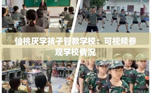 仙桃厌学孩子管教学校：可视频参观学校情况