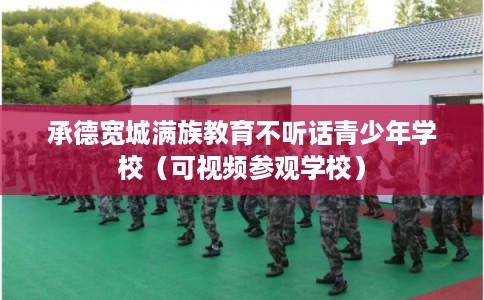 承德宽城满族教育不听话青少年学校（可视频参观学校）