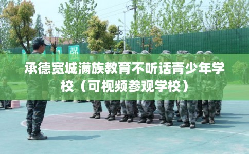 承德宽城满族教育不听话青少年学校（可视频参观学校）